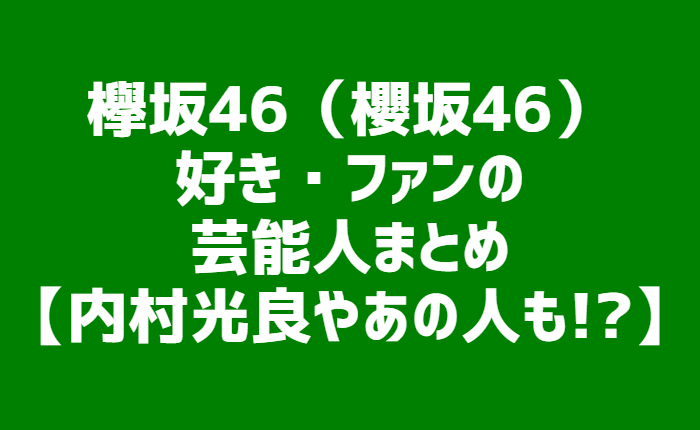 欅坂46 櫻坂46 好き ファンの芸能人まとめ 内村光良 カラフォレ