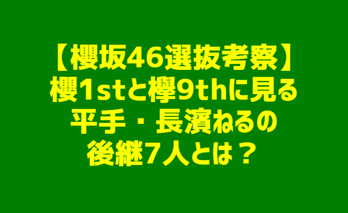 坂 選抜 欅 46 【櫻坂46選抜】櫻1stと欅9thに見る平手ねるの後継7人とは？