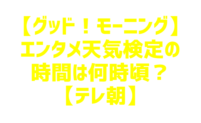 グッド モーニング エンタメ天気検定の時間は何時頃 テレ朝 カラフォレ グッド モーニング エンタメ天気検定の時間は何時頃 テレ朝 カラフォレ