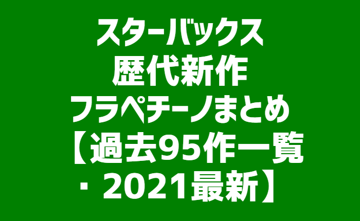 スタバ歴代新作フラペチーノまとめ 過去95作一覧 21最新 ライフコレクト