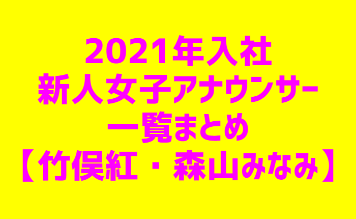 2021年入社新人女子アナウンサー一覧まとめ【竹俣紅・森山みなみ】