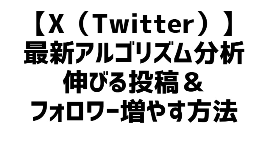 【X最新アルゴリズム分析】伸びる投稿＆フォロワーを増やす方法